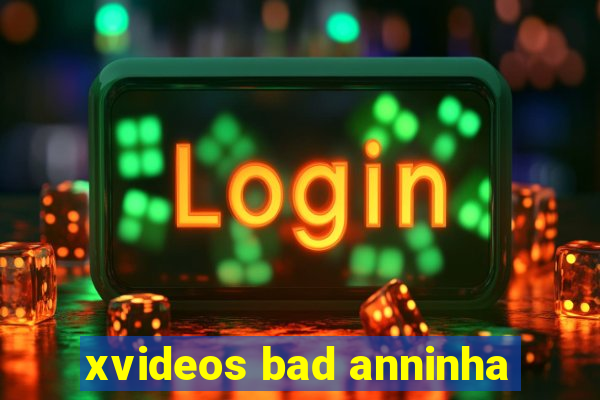 xvideos bad anninha